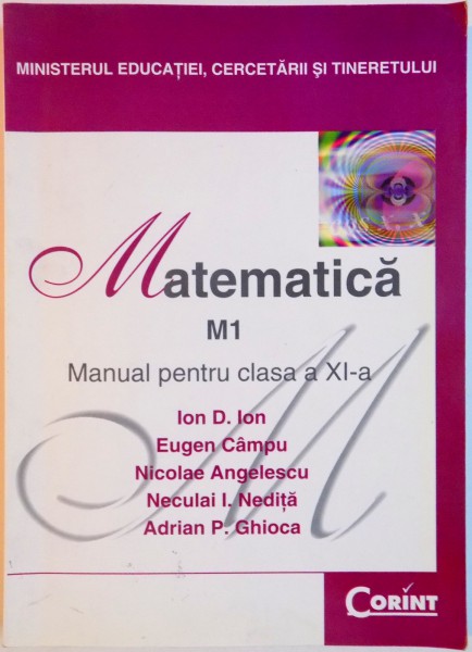 MATEMATICA , M1 , MANUAL PENTRU CLASA A XI A de ION D. ION...ADRIAN P. GHIOCA , 2007