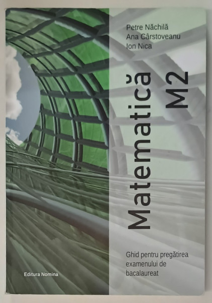 MATEMATICA , M2 , GHID PENTRU PREGATIREA EXAMENULUI DE BACALAUREAT de PETRE NACHILA ...ION NICA , 2022