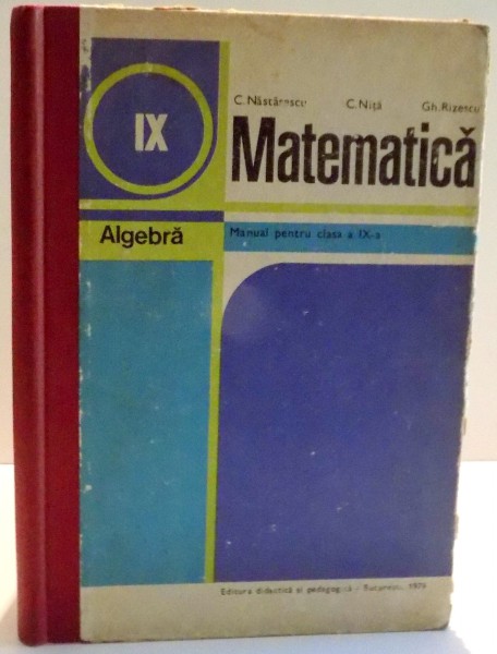 MATEMATICA , MANUAL PENTRU CLASA A IX A de C. NASTANESCU...GH. RIZESCU , 1979