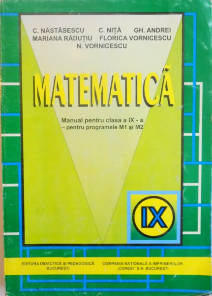MATEMATICA , MANUAL PENTRU CLASA A IX A PENTRU PROGRAMELE M1 SI M2 de C. NASTASESCU...N. VORNICESCU , 1999