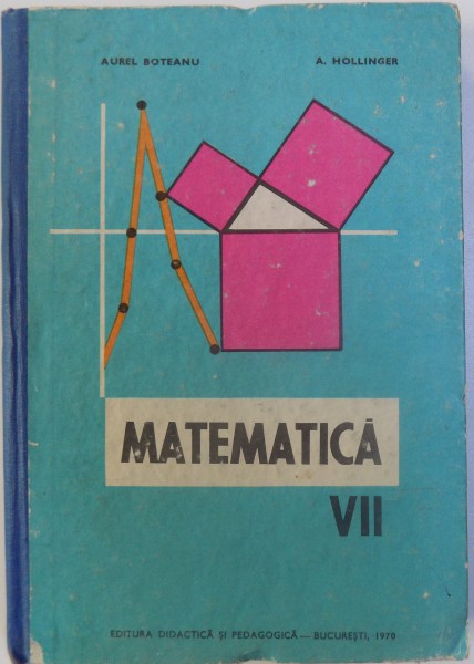 MATEMATICA - MANUAL PENTRU CLASA A VII -A de AUREL BOTEANU si A . HOLLINGER , 1970