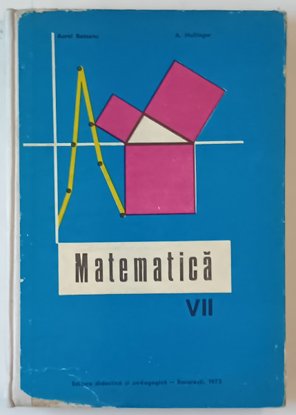 MATEMATICA , MANUAL PENTRU CLASA A VII -A de AUREL BOTEANU si A. HOLLINGER , 1972