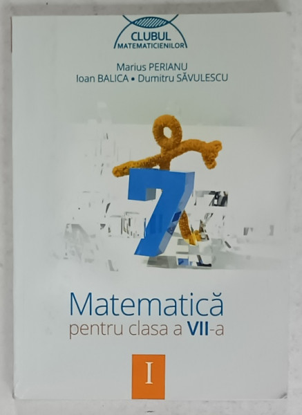 MATEMATICA , MANUAL PENTRU CLASA A VII -A de MARIUS PERIANU...DUMITRU SAVULESCU , VOLUMUL  I , 2014 , PREZINTA INSEMNARI *