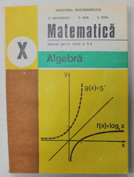 MATEMATICA , MANUAL PENTRU CLASA A - X-A , ALGEBRA , de C. NASTASESCU ..S.POPA , 1995