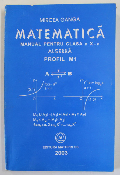MATEMATICA , MANUAL PENTRU CLASA A X - A , ALGEBRA , PROFIL M1 de MIRCEA GANGA , 2003
