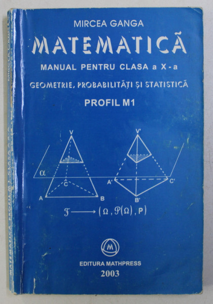 MATEMATICA . MANUAL PENTRU CLASA A X A . GEOMETRIE , PROBABILITATI SI STATISTICA . PROFIL M1 de MIRCEA GANGA , 2003