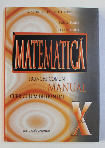 MATEMATICA - MANUAL PENTRU CLASA A X-A - TRUNCHI COMUN , CURRICULUM DIFERENTIAT de MARIUS BURTEA si GEORGETA BURTEA , 2005
