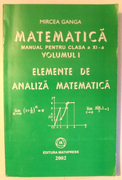 MATEMATICA , MANUAL PENTRU CLASA a - XI - a , DESTINAT ELEVILOR DIN CLASELE IN CARE MATEMATICA SE STUDIAZA 3 , 4 ORE SAPTAMANAL , VOL. I de MIRCEA GANGA , 2001