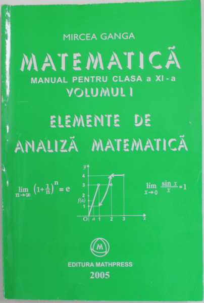 MATEMATICA , MANUAL PENTRU CLASA A XI - A , VOLUMUL  I , ELEMENTE DE ANALIZA MATEMATICA de MIRCEA GANGA , 2005