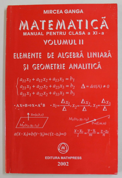 MATEMATICA , MANUAL PENTRU CLASA A XI -A , VOLUMUL II : ELEMENTE DE ALGEBRA LINIARA SI GEOMETRIE ANALITIVA de MIRCEA GANGA , 2002