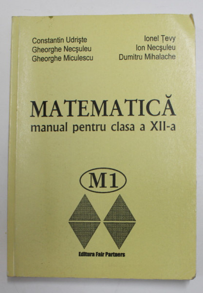 MATEMATICA , MANUAL PENTRU CLASA A XII -A de CONSTANTIN UDRISTE ...DUMITRU MIHALACHE  , 2002