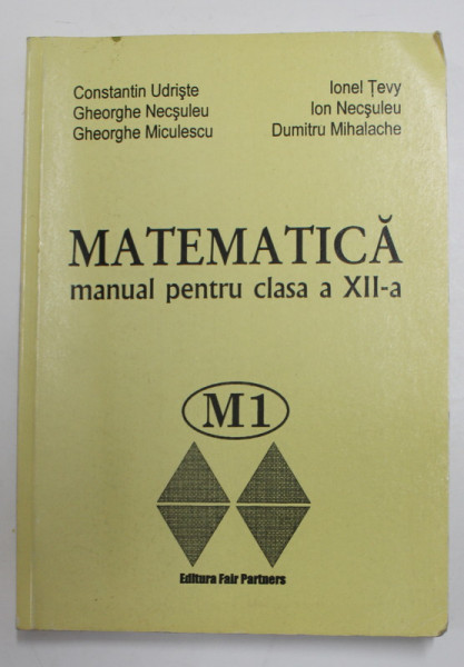 MATEMATICA , MANUAL PENTRU CLASA A XII -A de CONSTANTIN UDRISTE ...DUMITRU MIHALACHE  , 2003