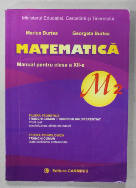 MATEMATICA , MANUAL PENTRU CLASA A XII -A de MARIUS BURTEA si GEORGETA BURTEA , M2 , 2007