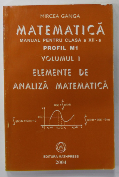 MATEMATICA , MANUAL PENTRU CLASA A XII -A , ELEMENTE DE ANALIZA MATEMATICA , VOLUMUL I de MIRCEA GANGA , 2004