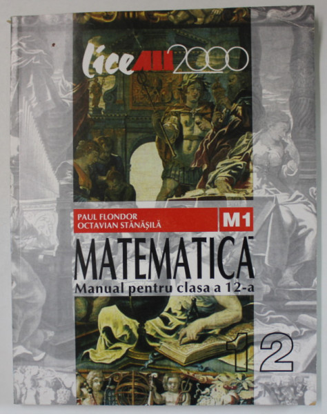 MATEMATICA , MANUAL PENTRU CLASA A XII - A , M1 de PAUL FLONDOR si OCTAVIAN STANASILA , 2002