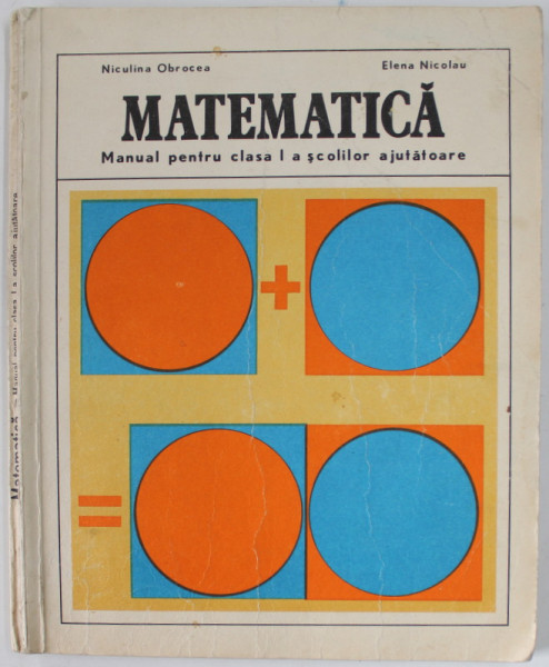 MATEMATICA , MANUAL PENTRU CLASA I A SCOLILOR AJUTATOARE de NICULINA OBROCEA si ELENA NICOLAU , 1985, PREZINTA URME DE UZURA