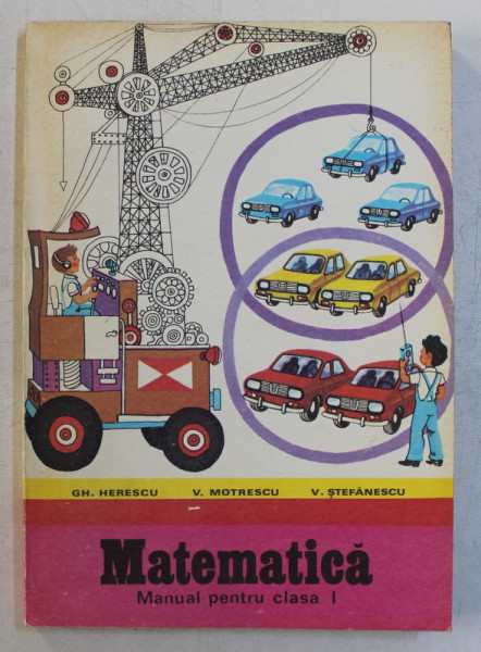 MATEMATICA  - MANUAL PENTRU CLASA I de GH. HERESCU ...V. STEFANESCU , coperta si ilustratiile de D . SMALENIC , 1978