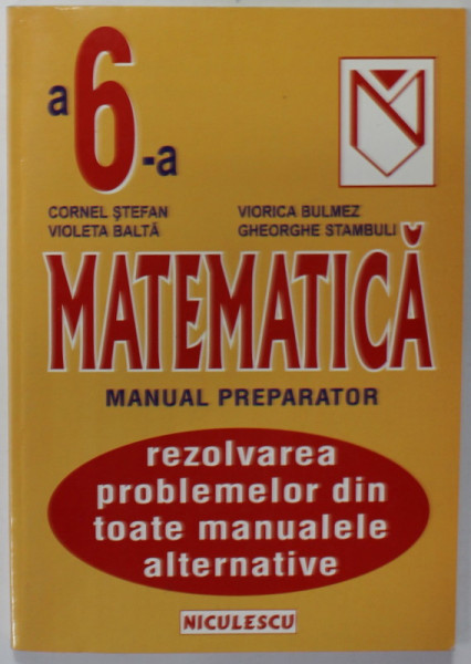 MATEMATICA , MANUAL PREPARATOR , REZOLVAREA PROBLEMELOR DIN TOATE MANUALELE ALTERNATIVE , CLASA A - 6 -A de CORNEL STEFAN ...GHEORGHE STAMBULIU , 1998