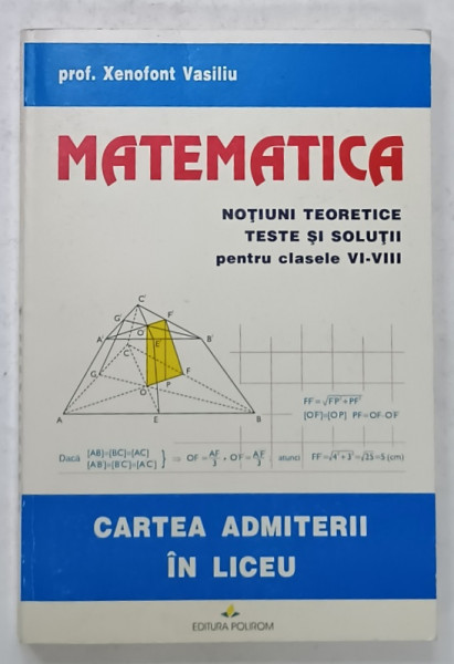 MATEMATICA , NOTIUNI TEORETICE , TESTE SI SOLUTII PENTRU CLASELE VI - VIII de PROF. XENOFONT VASILIU , CARTEA ADMITERII IN LICEU , 1995