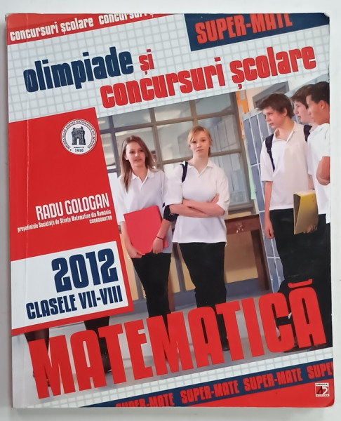 MATEMATICA , OLIMPIADE SI CONCURSURI SCOLARE , CLASELE VII - VIII , de RADU GOLOGAN , 2012