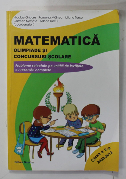 MATEMATICA , OLIMPIADE SI CONCURSURI SCOLARE de NICOLAE GRIGORE ...ADRIAN TURCU , CLASA A - V -A , 2008 - 2013