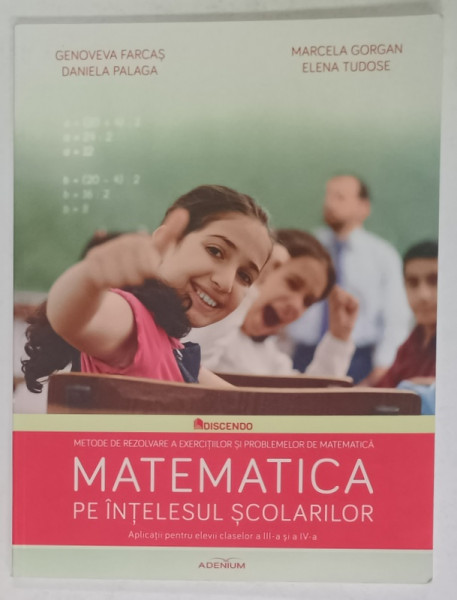 MATEMATICA PE INTELESUL SCOLARILOR , METODE DE REZOLVARE ...PENTRU ELEVII CLASELOR  III si IV , de GENOVEVA FARCAS ...ELENA TUDOSE , 2015