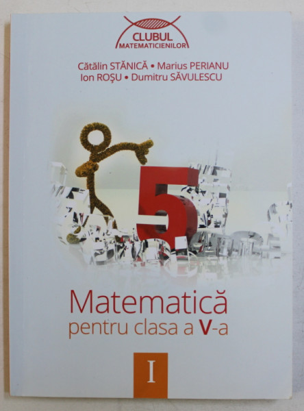 MATEMATICA PENTRU CLASA A V -A , VOLUMUL I de CATALIN STANICA ...DUMITRU SAVULESCU , 2014