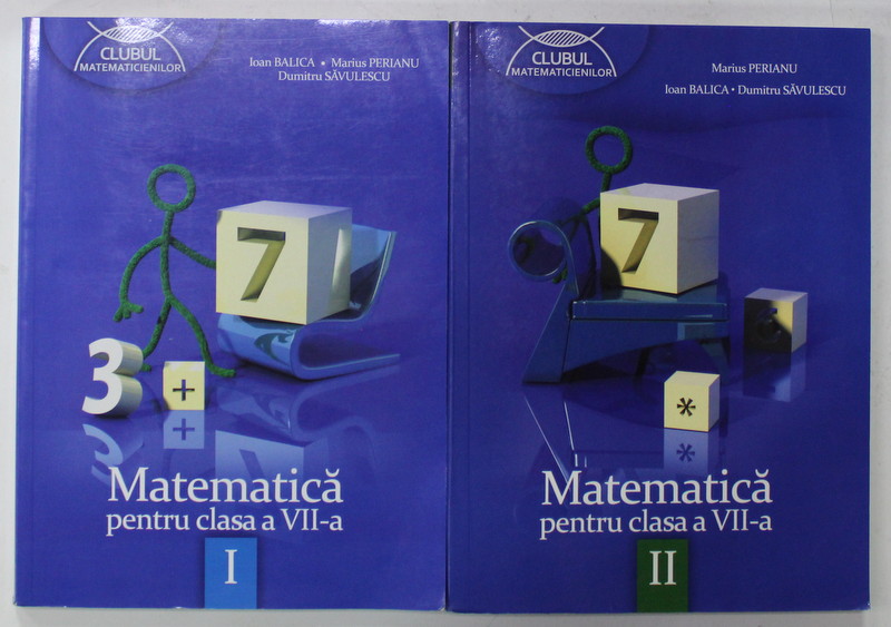 MATEMATICA PENTRU CLASA A VII -A de IOAN BALICA ...DUMITRU SAVULESCU , VOLUMELE I - II , 2012 - 2013