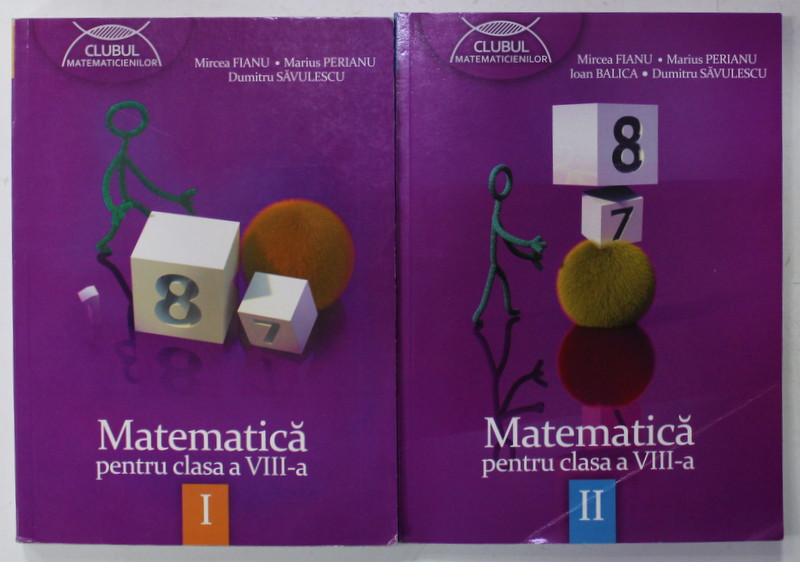 MATEMATICA PENTRU CLASA A - VIII -A de MIRCEA FIANU ...DUMITRU SAVULESCU , VOLUMELE I - II , 2013