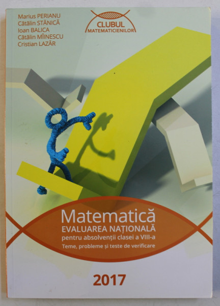 MATEMATICA PENTRU EVALUAREA NATIONALA PENTRU ABSOLVENTII CLASEI A VIII -A - TEME , PROBLEME SI TESTE DE VERIFICARE de MARIUS PERIANU ...CRISTIAN LAZAR , 2017