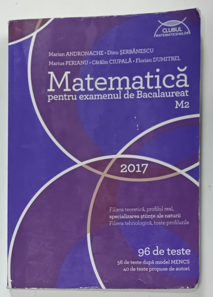 MATEMATICA PENTRU EXAMENUL DE BACALAUREAT ,M2 , 96 DE TESTE de MARIAN ANDRONACHE ...FLORIAN DUMITREL , 2017 , PREZINTA  URME DE UZURA SI DE INDOIRE