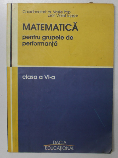 MATEMATICA PENTRU GRUPELE DE PERFORMANTA , EXERCITII SI PROBLEME , CLASA A VI -A de  VASILE POP si VIOREL LUPSOR , 2004 , 140 PAGINI !