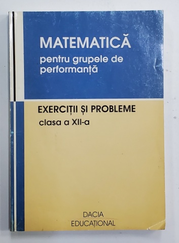 MATEMATICA PENTRU GRUPELE DE PERFORMANTA - EXERCITII SI PROBLEME , CLASA A XII -A de VASILE POP si VIOREL LUPSOR , 2004