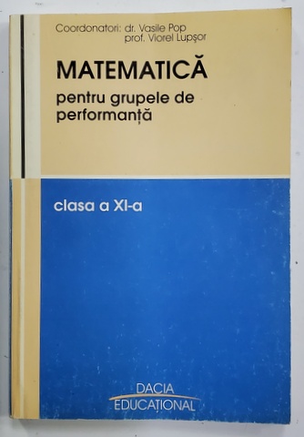 MATEMATICA PENTRU GRUPELE DE PERFORMANTA , PENTRU CLASA A - XI- A , coordonatori VASILE POP si VIOREL LUPSOR , 2004