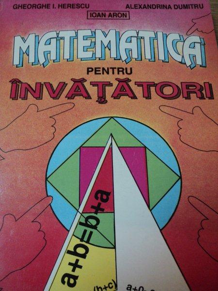 MATEMATICA PENTRU INVATATORI-GHEORGHE I.HERESCU,ALEXANDRINA DUMITRU,IOAN ARON,BUC.1966