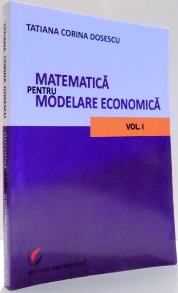 MATEMATICA PENTRU MODELARE ECONOMICA de TATIANA CORINA DOSESCU, VOL I , 2011