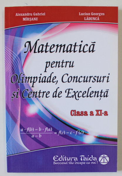 MATEMATICA PENTRU OLIMPIADE , CONCURSURI SI CENTRE DE EXCELENTA , CLASA A XI -A de ALEXANDRU GABRIEL MIRSANU si LUCIAN GEORGES LADUNCA , 2014