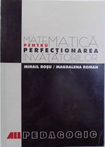 MATEMATICA PENTRU PERFECTIONAREA INVATATORILOR de MIHAIL ROSU si MAGDALENA ROMAN , 2000