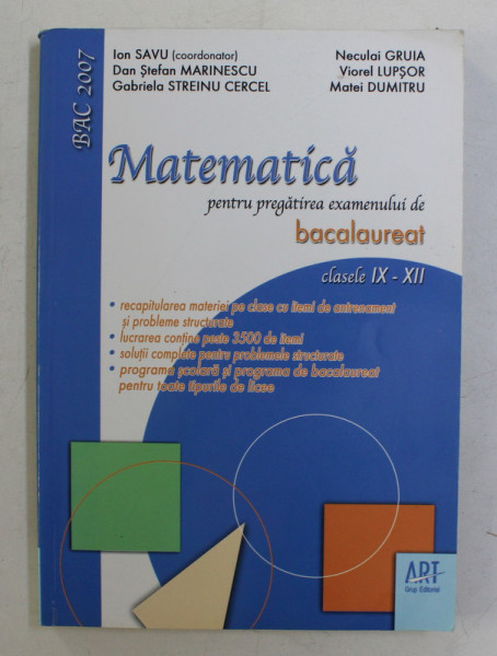 MATEMATICA  PENTRU PREGATIREA EXAMENULUI DE BACALAUREAT , CLASELE IX- XII , coordonator ION SAVU , 2007