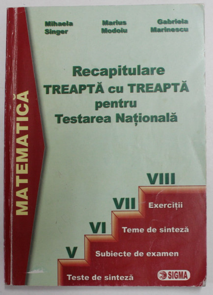 MATEMATICA - RECAPITULARE TREAPTA CU TREAPTA PENTRU TESTAREA NATIONALA de MIHAELA SINGER ...GABRIELA MARINESCU , 2006