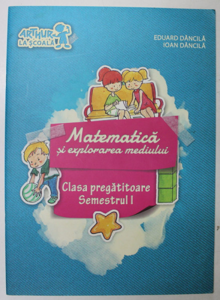 MATEMATICA SI EXPLORAREA MEDIULUI , CLASA PREGATITOARE , SEMESTRUL I de EDUARD DANCILA si IOAN DANCILA