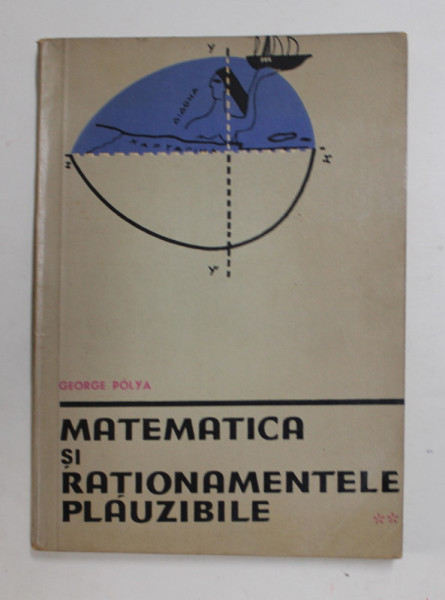 MATEMATICA SI RATIONAMENTELE PLAUZIBILE de GEORGE POLYA , VOLUMUL II - SCHEME DE INFERENTE PLAUZIBILE , 1962