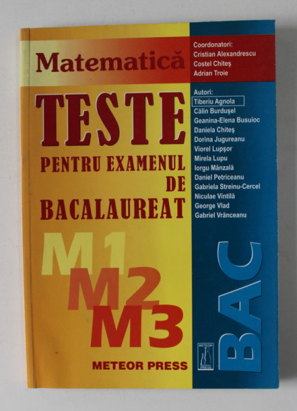 MATEMATICA - TESTE PENTRU EXAMENUL; DE BACALAUREAT , M1. M2 , M3 , coordonatori CRISTIAN ALEXANDRESCU ...ADRIAN TROIE , 2005 - 2006
