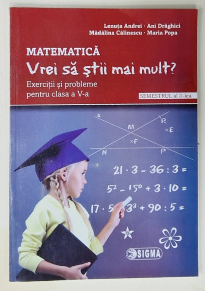MATEMATICA , VREI SA STII MAI MULT ? EXERCITII SI PROBLEME PENTRU CLASA A V-A de LENUTA  ANDREI ...MARIA  POPA , SEMESTRUL II , 2017-2018