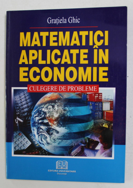 MATEMATICI APLICATE IN ECONOMIE - CULEGERE DE PROBLEME de GRATIELA GHIC  - 2005