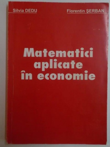 MATEMATICI APLICATE IN ECONOMIE de SILVIA DEDU  , FLORENTIN SERBAN 2009