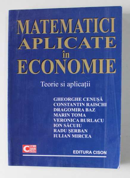 MATEMATICI APLICATE IN ECONOMIE - TEORIE SI APLICATII de GHEORGHE CENUSA ...IULIAN MIRCEA , 2007