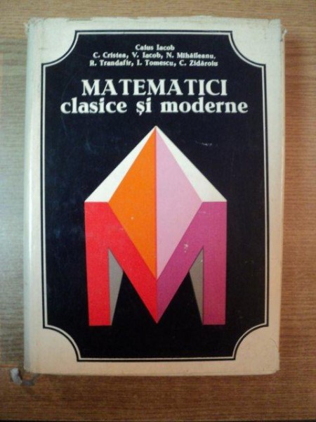 MATEMATICI CLASICE SI MODERNE , VOL. I de CAIUS IACOB , RODICA TRANDAFIR , CORNELIU ZIDAROIU , Bucuresti 1978
