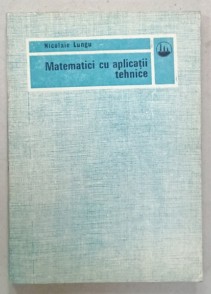 MATEMATICI CU APLICATII TEHNICE de NICOLAIE LUNGU , 1990