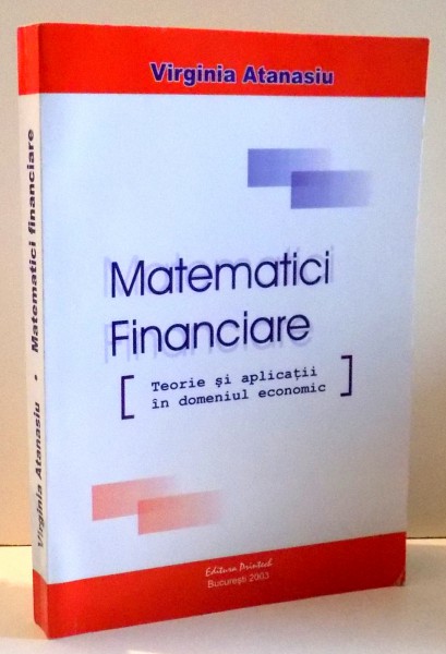MATEMATICI FINANCIARE, TEORIE SI APLICATII IN DOMENIUL ECONOMIC de VIRGINIA ATANASIU , 2003